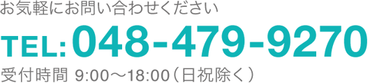 お気軽にお問い合わせください　TEL:048-479-9270 受付時間：9:00〜18:00（日祝除く）